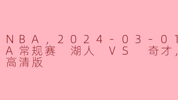 ### 湖人迎战奇才，2024年3月1日NBA常规赛精彩回顾